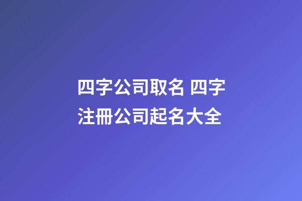四字公司取名 四字注冊公司起名大全-第1張-公司起名-玄機派